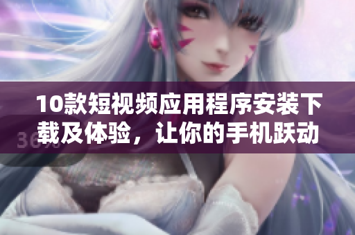 10款短視頻應(yīng)用程序安裝下載及體驗(yàn)，讓你的手機(jī)躍動(dòng)起來