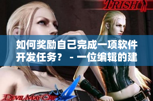 如何獎勵自己完成一項軟件開發(fā)任務(wù)？ - 一位編輯的建議