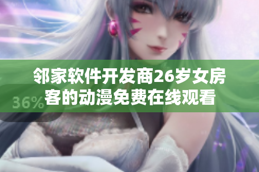 鄰家軟件開(kāi)發(fā)商26歲女房客的動(dòng)漫免費(fèi)在線觀看