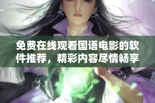 免費(fèi)在線(xiàn)觀(guān)看國(guó)語(yǔ)電影的軟件推薦，精彩內(nèi)容盡情暢享