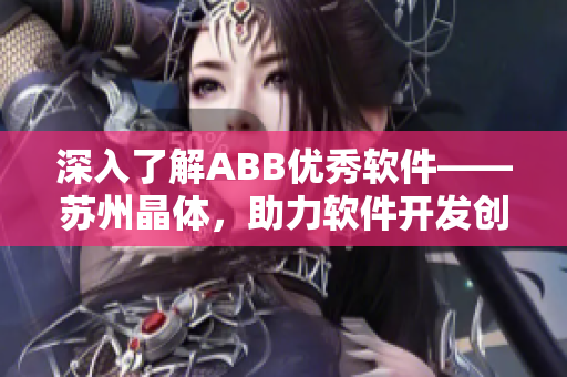 深入了解ABB優(yōu)秀軟件——蘇州晶體，助力軟件開發(fā)創(chuàng)新