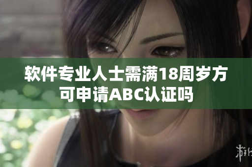 軟件專業(yè)人士需滿18周歲方可申請ABC認證嗎