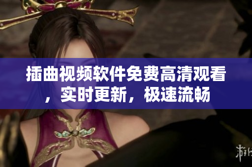 插曲視頻軟件免費(fèi)高清觀看，實(shí)時(shí)更新，極速流暢