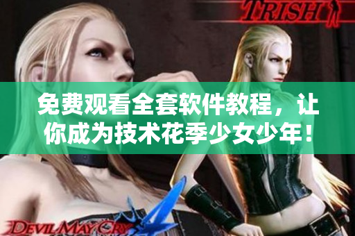 免費觀看全套軟件教程，讓你成為技術(shù)花季少女少年！