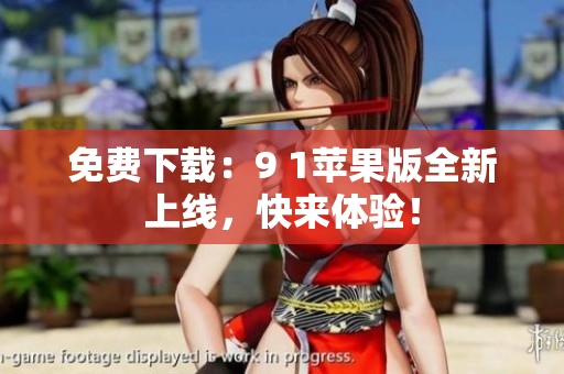 免費(fèi)下載：9 1蘋果版全新上線，快來(lái)體驗(yàn)！