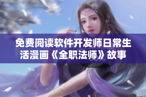 免費(fèi)閱讀軟件開發(fā)師日常生活漫畫《全職法師》故事