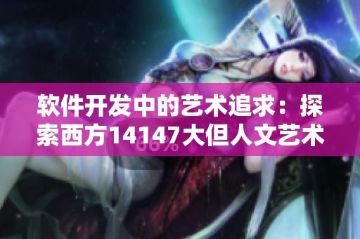軟件開發(fā)中的藝術(shù)追求：探索西方14147大但人文藝術(shù)與代碼工程的契合點