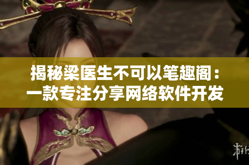 揭秘梁醫(yī)生不可以筆趣閣：一款專(zhuān)注分享網(wǎng)絡(luò)軟件開(kāi)發(fā)心得的平臺(tái)