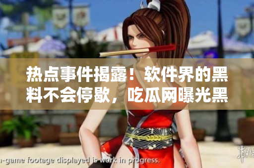 熱點(diǎn)事件揭露！軟件界的黑料不會(huì)停歇，吃瓜網(wǎng)曝光黑料不打烊