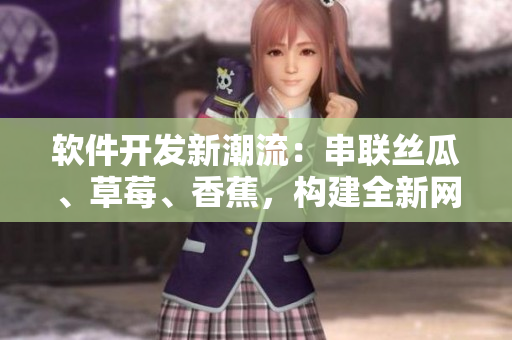 軟件開發(fā)新潮流：串聯(lián)絲瓜、草莓、香蕉，構(gòu)建全新網(wǎng)絡(luò)應(yīng)用！