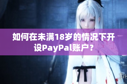 如何在未滿18歲的情況下開設PayPal賬戶？