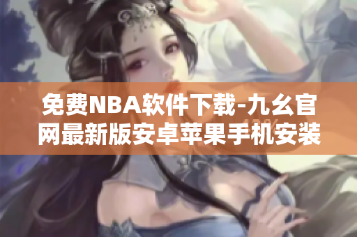 免費(fèi)NBA軟件下載-九幺官網(wǎng)最新版安卓蘋(píng)果手機(jī)安裝