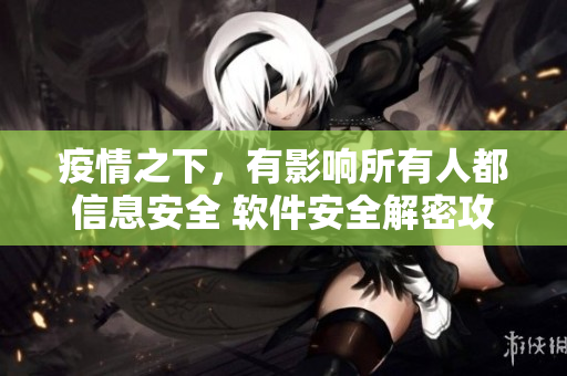 疫情之下，有影響所有人都信息安全 軟件安全解密攻防心得分享