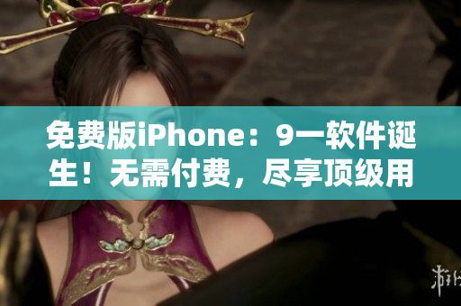 免費(fèi)版iPhone：9一軟件誕生！無需付費(fèi)，盡享頂級(jí)用戶體驗(yàn)