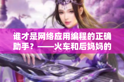 誰才是網(wǎng)絡(luò)應(yīng)用編程的正確助手？——火車和后媽媽的比較探究