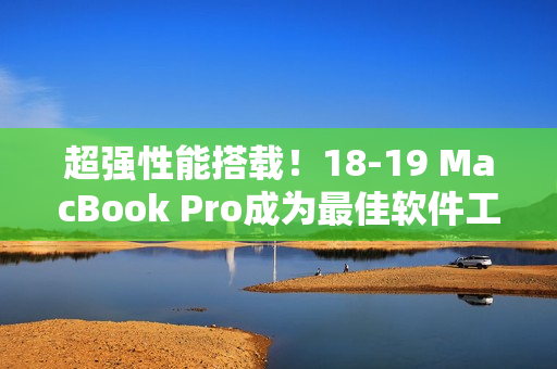 超強性能搭載！18-19 MacBook Pro成為最佳軟件工程師必選