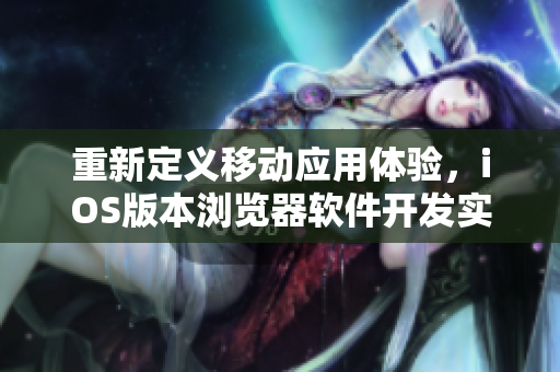 重新定義移動(dòng)應(yīng)用體驗(yàn)，iOS版本瀏覽器軟件開(kāi)發(fā)實(shí)戰(zhàn)分享