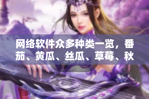 網(wǎng)絡(luò)軟件眾多種類一覽，番茄、黃瓜、絲瓜、草莓、秋葵全知道