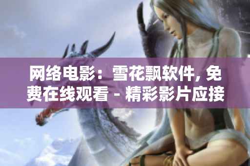 網(wǎng)絡(luò)電影：雪花飄軟件, 免費(fèi)在線(xiàn)觀(guān)看 - 精彩影片應(yīng)接不暇