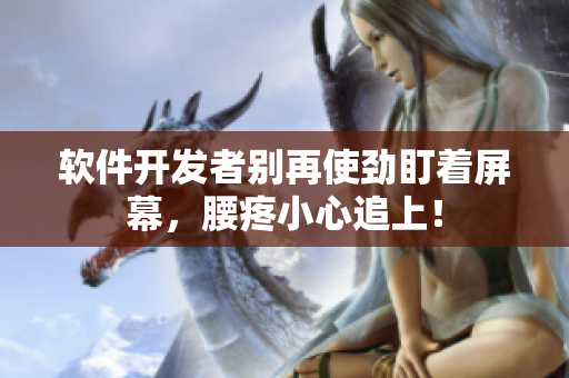 軟件開發(fā)者別再使勁盯著屏幕，腰疼小心追上！