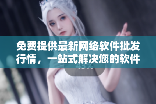 免費提供最新網(wǎng)絡(luò)軟件批發(fā)行情，一站式解決您的軟件采購需求