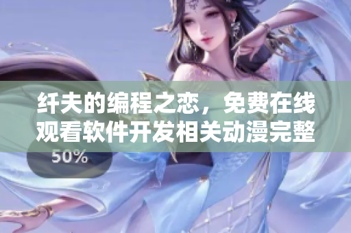 纖夫的編程之戀，免費(fèi)在線觀看軟件開發(fā)相關(guān)動(dòng)漫完整版