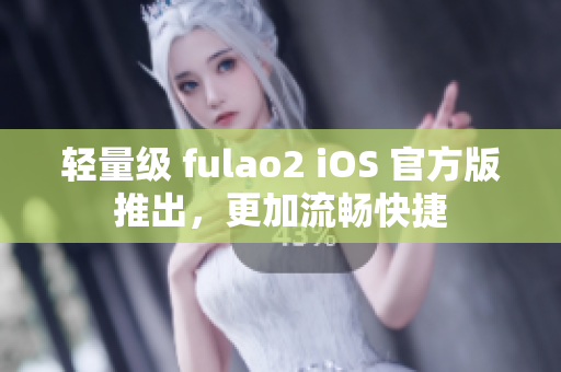 輕量級 fulao2 iOS 官方版推出，更加流暢快捷
