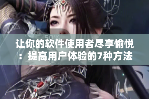 讓你的軟件使用者盡享愉悅：提高用戶體驗的7種方法