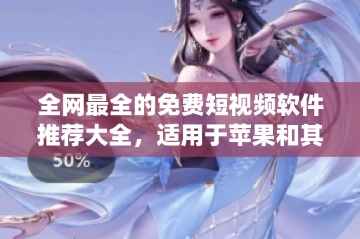 全網(wǎng)最全的免費(fèi)短視頻軟件推薦大全，適用于蘋果和其他操作系統(tǒng)！