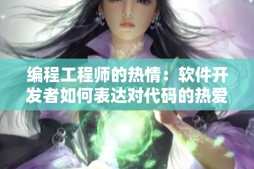 編程工程師的熱情：軟件開發(fā)者如何表達對代碼的熱愛