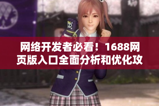 網(wǎng)絡(luò)開(kāi)發(fā)者必看！1688網(wǎng)頁(yè)版入口全面分析和優(yōu)化攻略