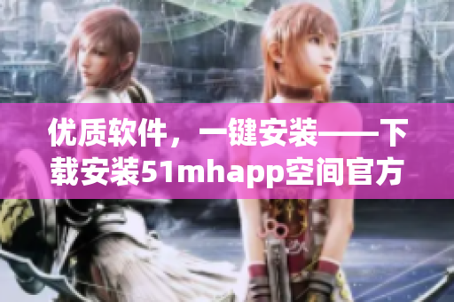 優(yōu)質(zhì)軟件，一鍵安裝——下載安裝51mhapp空間官方版