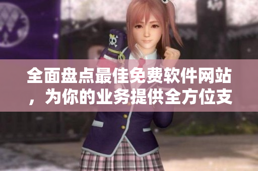 全面盤點最佳免費軟件網(wǎng)站，為你的業(yè)務(wù)提供全方位支持