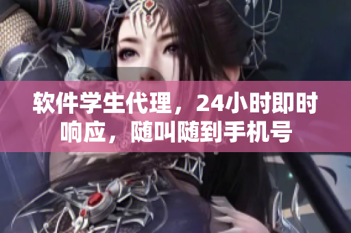 軟件學(xué)生代理，24小時即時響應(yīng)，隨叫隨到手機號