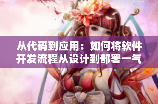 從代碼到應用：如何將軟件開發(fā)流程從設計到部署一氣呵成
