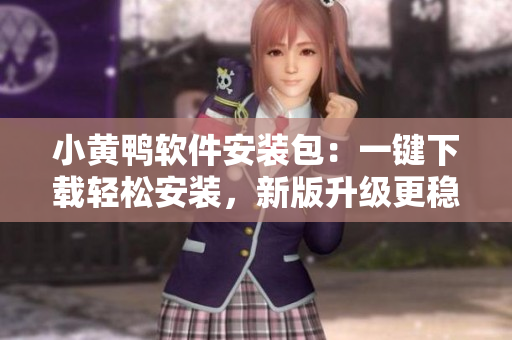 小黃鴨軟件安裝包：一鍵下載輕松安裝，新版升級(jí)更穩(wěn)定