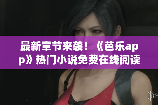 最新章節(jié)來襲！《芭樂app》熱門小說免費在線閱讀！-筆趣閣