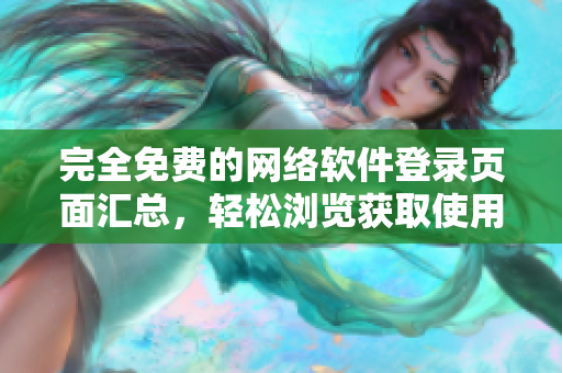 完全免費(fèi)的網(wǎng)絡(luò)軟件登錄頁(yè)面匯總，輕松瀏覽獲取使用體驗(yàn)！