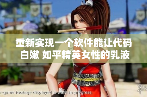 重新實(shí)現(xiàn)一個軟件能讓代碼 白嫩 如平精英女性的乳液？