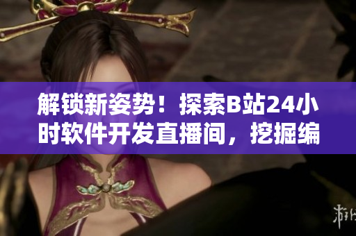 解鎖新姿勢！探索B站24小時軟件開發(fā)直播間，挖掘編程技能的秘密