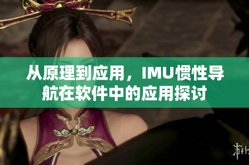 從原理到應(yīng)用，IMU慣性導(dǎo)航在軟件中的應(yīng)用探討