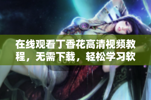 在線觀看丁香花高清視頻教程，無需下載，輕松學習軟件開發(fā)技能