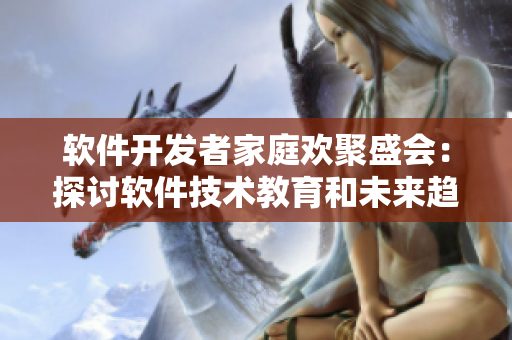 軟件開發(fā)者家庭歡聚盛會(huì)：探討軟件技術(shù)教育和未來(lái)趨勢(shì)