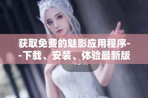 獲取免費的魅影應用程序--下載、安裝、體驗最新版本