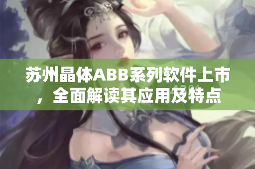 蘇州晶體ABB系列軟件上市，全面解讀其應(yīng)用及特點