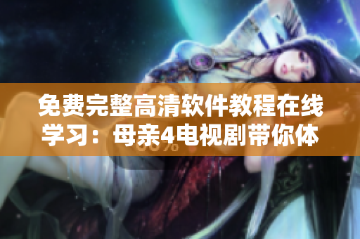 免費(fèi)完整高清軟件教程在線學(xué)習(xí)：母親4電視劇帶你體驗(yàn)無障礙視聽享受