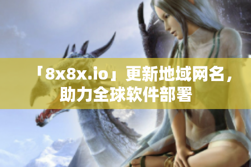 「8x8x.io」更新地域網(wǎng)名，助力全球軟件部署