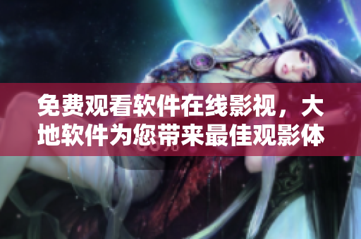免費觀看軟件在線影視，大地軟件為您帶來最佳觀影體驗