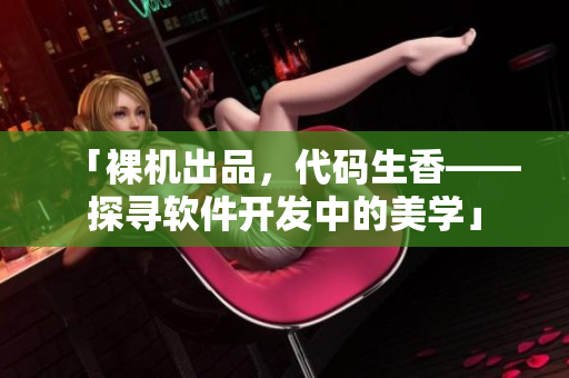 「裸機(jī)出品，代碼生香——探尋軟件開發(fā)中的美學(xué)」