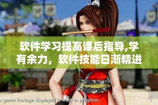 軟件學(xué)習(xí)提高課后指導(dǎo),學(xué)有余力，軟件技能日漸精進(jìn)!